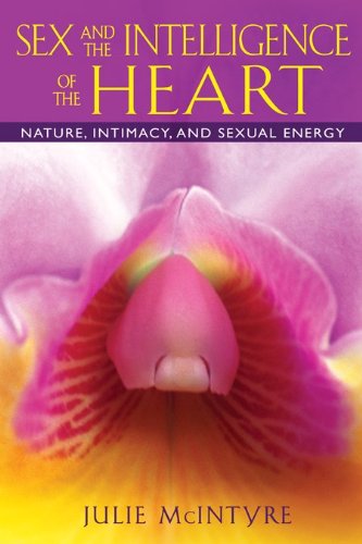 Sex and the Intelligence of the Heart Nature, Intimacy, and Sexual Energy  2012 9781594773976 Front Cover