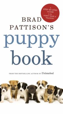Brad Pattison's Puppy Book A Step-By-Step Guide to the First Year of Training  2012 9780307360977 Front Cover