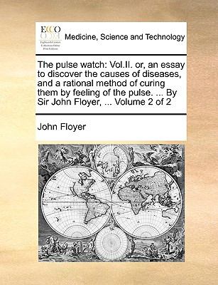 Pulse Watch : Vol. II. or, an essay to discover the causes of diseases, and a rational method of curing them by feeling of the pulse... . by Sir Joh N/A 9781140962977 Front Cover