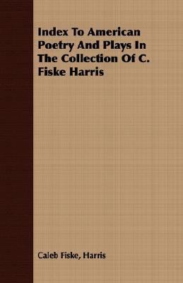 Index to American Poetry and Plays in the Collection of C Fiske Harris  N/A 9781406781977 Front Cover