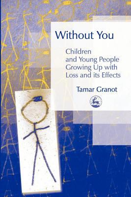 Without You Children and Young People Growing up with Loss and Its Effects  2005 9781843102977 Front Cover
