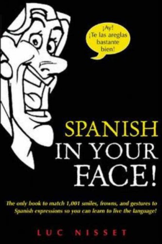 Spanish in Your Face! The Only Book to Match 1,001 Smiles, Frowns, Laugh, and Gestures So You Learn to Live the Language  2008 9780071432979 Front Cover