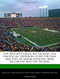 2010-2011 Green Bay Packers The Unofficial Gridiron Guide for Fans and Foes of Aaron Rodgers, Mike Mccarthy, and the Packers N/A 9781241034979 Front Cover