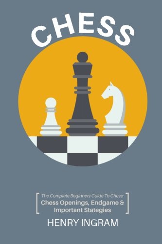 Chess The Complete Beginner's Guide to Playing Chess: Chess Openings, Endgame and Important Strategies N/A 9781530776979 Front Cover