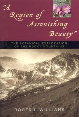 Region of Astonishing Beauty The Botanical Exploration of the Rocky Mountains  2003 9781570983979 Front Cover