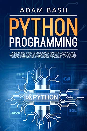 Python Programming A Beginners' Guide to Understand Machine Learning and Master Coding. Includes Smalltalk, Java, TCL, JavaScript, Perl, Scheme, Common Lisp, Data Science Analysis, C++, PHP &amp; Ruby N/A 9781708047979 Front Cover