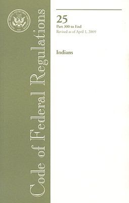 Code of Federal Regulations, Title 25, Indians, Pt. 300-End, Revised as of April 1 2009  Revised  9780160828980 Front Cover