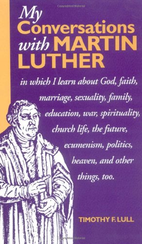 My Conversations with Martin Luther In Which I Learn about God, Faith, Marriage, Sexuality, Family, Education, War, Spirituality, Church Life, the Future, Heaven and Hell and Other Things, Too N/A 9780806638980 Front Cover