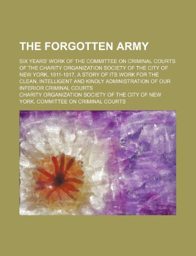 Forgotten Army; Six Years' Work of the Committee on Criminal Courts of the Charity Organization Society of the City of New York, 1911-1917  2010 9781154443981 Front Cover