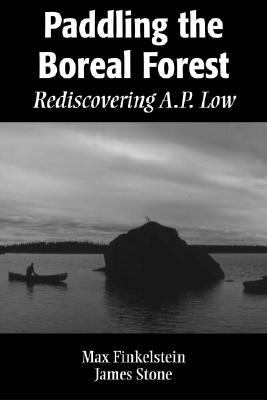 Paddling the Boreal Forest Rediscovering A. P. Low  2004 9781896219981 Front Cover