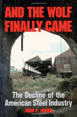 And the Wolf Finally Came The Decline and Fall of the American Steel Industry  1989 9780822953982 Front Cover