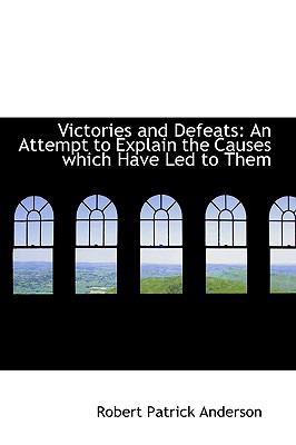 Victories and Defeats an Attempt to Explain the Causes Which Have Led to Them:   2009 9781103758982 Front Cover