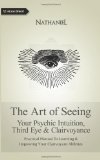 Art of Seeing Your Psychic Intuition, Third Eye and Clairvoyance. Practical Manual to Learning and Improving Your Clairvoyant Abilities N/A 9781477666982 Front Cover