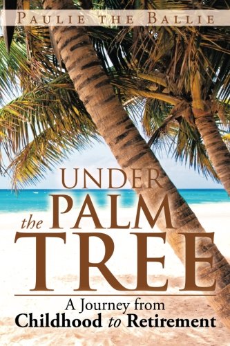 Under the Palm Tree A Journey from Childhood to Retirement  2013 9781483634982 Front Cover