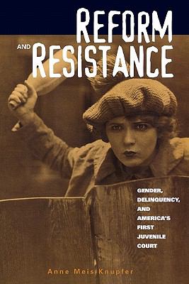 Reform and Resistance Gender, Delinquency, and America's First Juvenile Court  2001 9780415925983 Front Cover