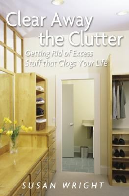 Clear Away the Clutter : Getting Rid of Excess Stuff That Clogs Your Life  2003 9780517221983 Front Cover