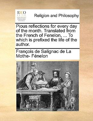 Pious Reflections for Every Day of the Month Translated from the French of Fenelon, to Which Is Prefixed the Life of the Author  N/A 9781140943983 Front Cover