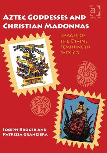 Aztec Goddesses and Christian Madonnas Images of the Divine Feminine in Mexico  2012 9781409435983 Front Cover