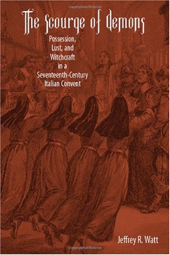 Scourge of Demons Possession, Lust, and Witchcraft in a Seventeenth-Century Italian Convent  2009 9781580462983 Front Cover