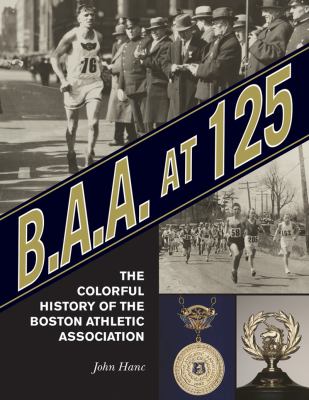 B. A. A. at 125 The Official History of the Boston Athletic Association, 1887-2012  2012 9781613211984 Front Cover