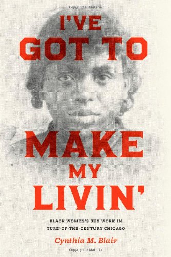 I've Got to Make My Livin' Black Women's Sex Work in Turn-Of-the-Century Chicago  2010 9780226055985 Front Cover