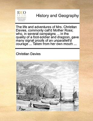 Life and Adventures of Mrs Christian Davies, Commonly Call'D Mother Ross; Who, in Several Campaigns in the Quality of a Foot-Soldier and Drag  N/A 9781140936985 Front Cover
