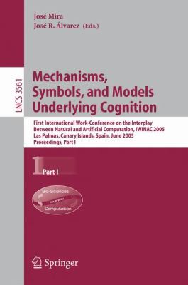 Mechanisms, Symbols, and Models Underlying Cognition First International Work-Conference on the Interplay Between Natural and Artificial Computation, IWINAC 2005, Las Palmas, Canary Islands, Spain, June 15-18, 2005, Proceedings, Part I  2005 9783540262985 Front Cover