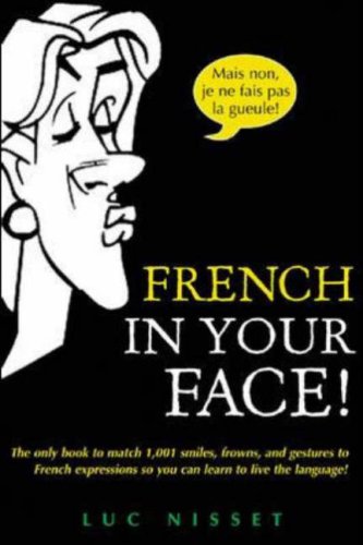 French in Your Face! 1,001 Smiles, Frowns, Laughs, and Gestures to Get Your Point Across in French  2007 9780071432986 Front Cover