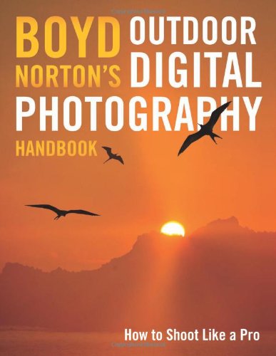 Boyd Norton's Outdoor Digital Photography Handbook How to Shoot Like a Pro  2010 9780760332986 Front Cover