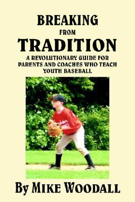 Breaking from Tradition A revolutionary guide for parents and coaches who teach youth Baseball N/A 9781420899986 Front Cover