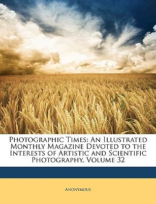 Photographic Times An Illustrated Monthly Magazine Devoted to the Interests of Artistic and Scientific Photography, Volume 32 N/A 9781148895987 Front Cover