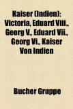 Kaiser (Indien) Victoria, Eduard VIII., Georg V., Eduard VII., Georg VI., Kaiser von Indien N/A 9781159079987 Front Cover