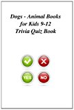 Dogs - Animal Books for Kids 9-12 Trivia Quiz Book  N/A 9781494334987 Front Cover