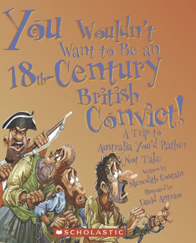 You Wouldn't Want to Be an 18th-Century British Convict! A Trip to Australia You'd Rather Not Take  2007 9780531169988 Front Cover