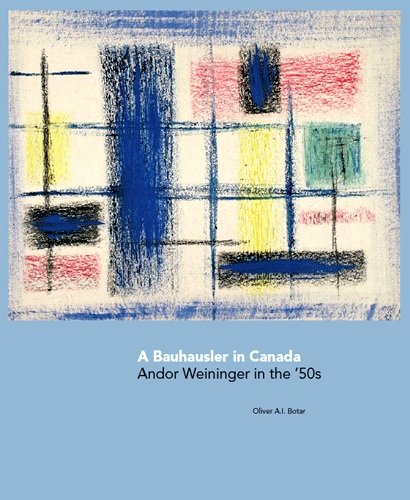 A Bauhausler in Canada: Andor Weininger in the `50s  2009 9780921500988 Front Cover
