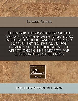 Rules for the governing of the tongue together with directions in six particular cases: added as a supplement to the rules for governing the thoughts, the affections in the precepts for Christian Practice (1658)  N/A 9781117786988 Front Cover