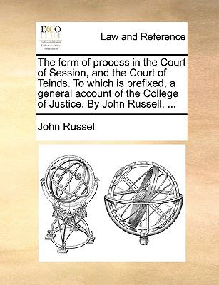 Form of Process in the Court of Session, and the Court of Teinds to Which Is Prefixed, a General Account of the College of Justice by John Russe  N/A 9781140800989 Front Cover