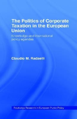 Politics of Corporate Taxation in the European Union Knowledge and International Policy Agendas  1997 9780415149990 Front Cover