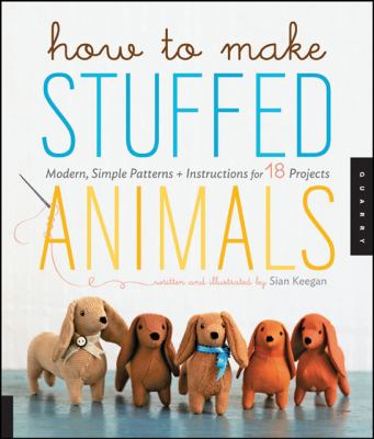 How to Make Stuffed Animals Modern, Simple Patterns and Instructions for 18 Projects  2012 9781592537990 Front Cover