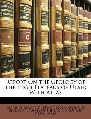 Report on the Geology of the High Plateaus of Utah : With Atlas N/A 9781147637991 Front Cover