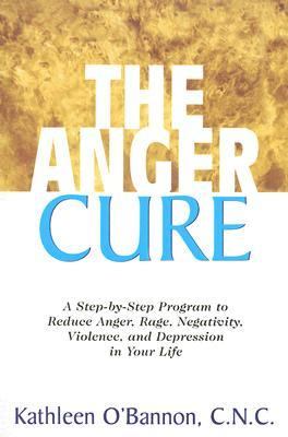 Anger Cure A Step-By-Step Program to Reduce Anger, Rage, Negativity, Violence, and Depression in Your Life  2007 9781591201991 Front Cover