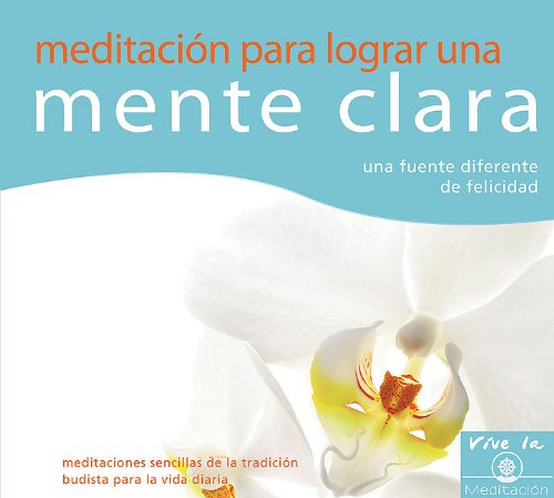 Meditacion para lograr una mente clara: Una Fuente Diferente De Felicidad, Meditaciones Sencillas De La Tradicion Budista Para La Vida Diaria  2010 9788493616991 Front Cover