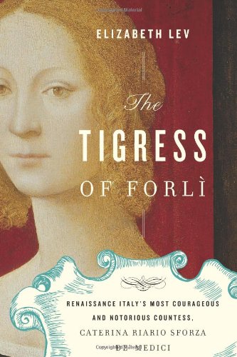 Tigress of Forli Renaissance Italy's Most Courageous and Notorious Countess, Caterina Riario Sforza de' Medici  2011 9780151012992 Front Cover