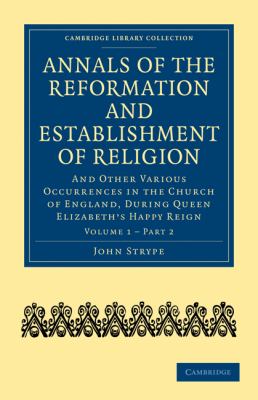 Annals of the Reformation and Establishment of Religion And Other Various Occurrences in the Church of England, During Queen Elizabeth's Happy Reign N/A 9781108017992 Front Cover
