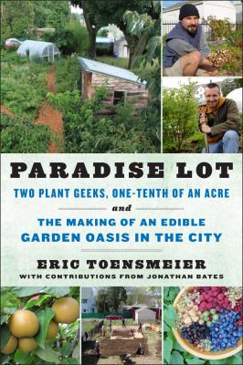 Paradise Lot Two Plant Geeks, One-Tenth of an Acre, and the Making of an Edible Garden Oasis in the City  2013 9781603583992 Front Cover