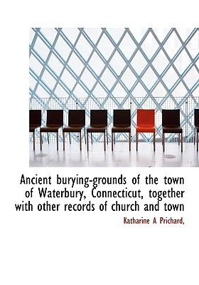 Ancient Burying-Grounds of the Town of Waterbury, Connecticut, Together with Other Records of Church N/A 9781117131993 Front Cover