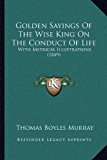 Golden Sayings of the Wise King on the Conduct of Life With Metrical Illustrations (1849) N/A 9781169129993 Front Cover