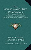 Young Man's Best Companion : A Systematic Course of Instruction in Correct Pronunciation of Words (1862) N/A 9781165724994 Front Cover