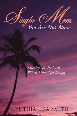 Single Mom You Are Not Alone : Leaning on the Lord When Times Get Rough N/A 9781425954994 Front Cover