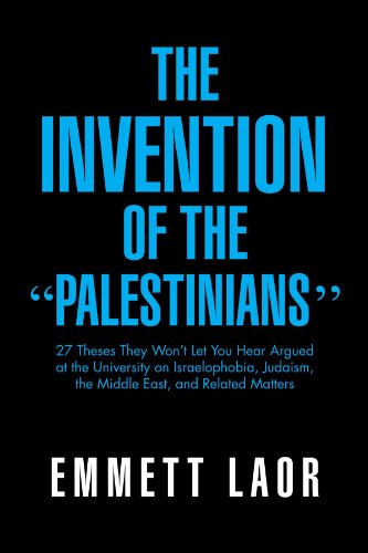 Invention of The ''Palestinians'' 27 Theses They Won't Let You Hear Argued at the University on Israelophobia, Judaism, the Middle East, and Rela  2012 9781469150994 Front Cover